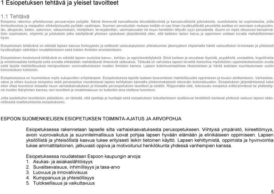 Suomen perustuslain mukaan ketään ei saa ilman hyväksyttävää perustetta asettaa eri asemaan sukupuolen, iän, alkuperän, kielen, uskonnon, vakaumuksen, mielipiteen, terveydentilan, vammaisuuden tai