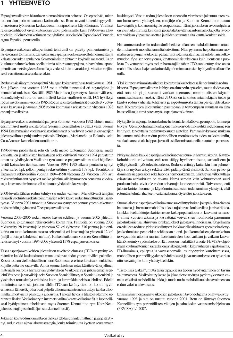 Viralliset rekisteröintitiedot eivät kuitenkaan ulotu pidemmälle kuin 1980-luvun alkupuolelle, jolloin rodun kotimaan rotuyhdistys, Asociación Española del Perro de Agua Español, perustettiin.