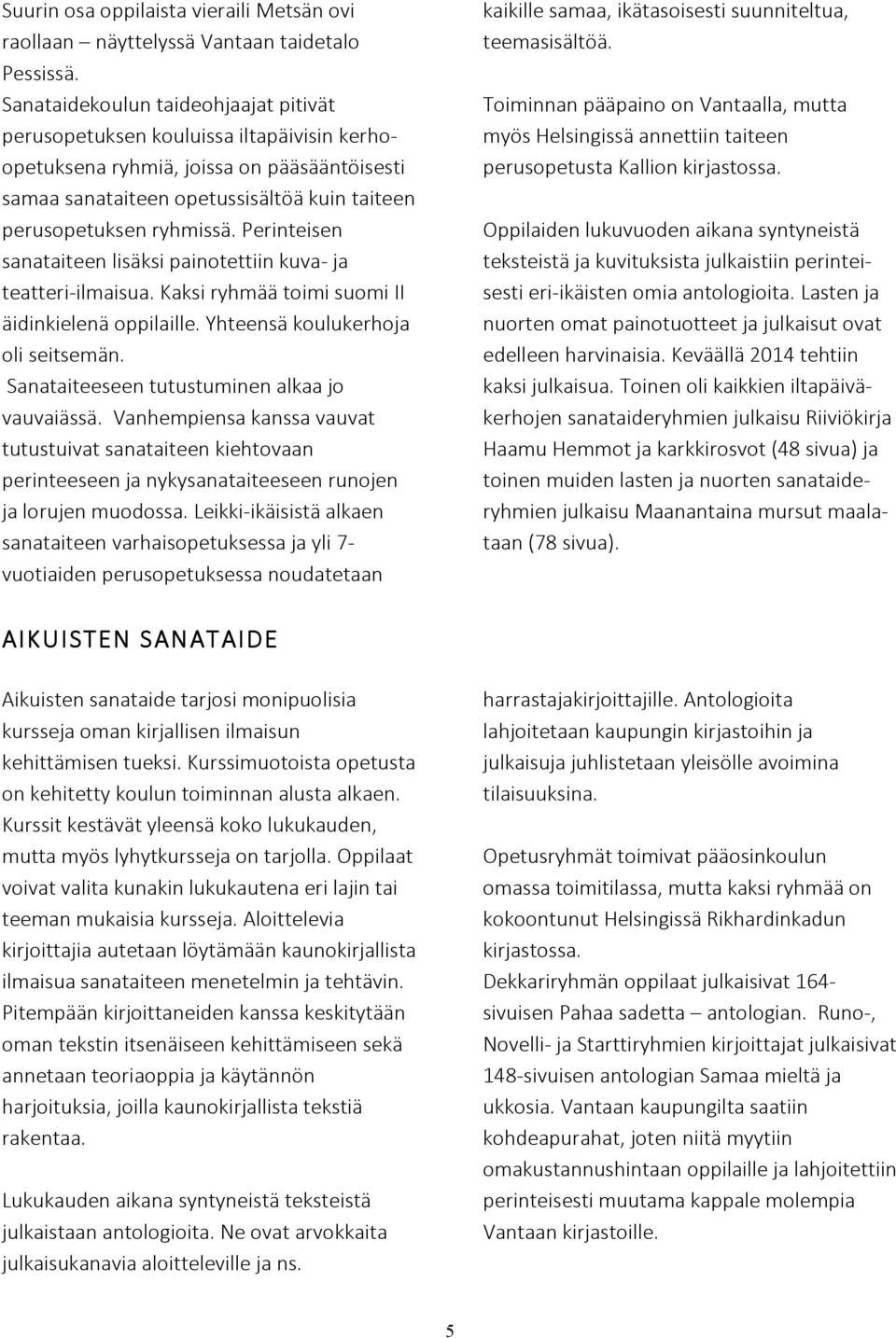 Perinteisen sanataiteen lisäksi painotettiin kuva- ja teatteri- ilmaisua. Kaksi ryhmää toimi suomi II äidinkielenä oppilaille. Yhteensä koulukerhoja oli seitsemän.