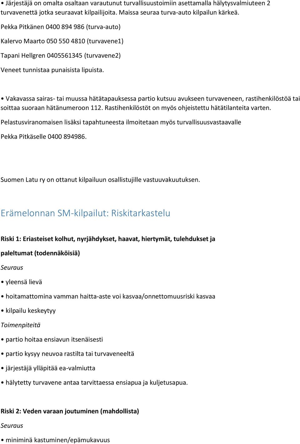 Vakavassa sairas- tai muussa hätätapauksessa partio kutsuu avukseen turvaveneen, rastihenkilöstöä tai soittaa suoraan hätänumeroon 112. Rastihenkilöstöt on myös ohjeistettu hätätilanteita varten.