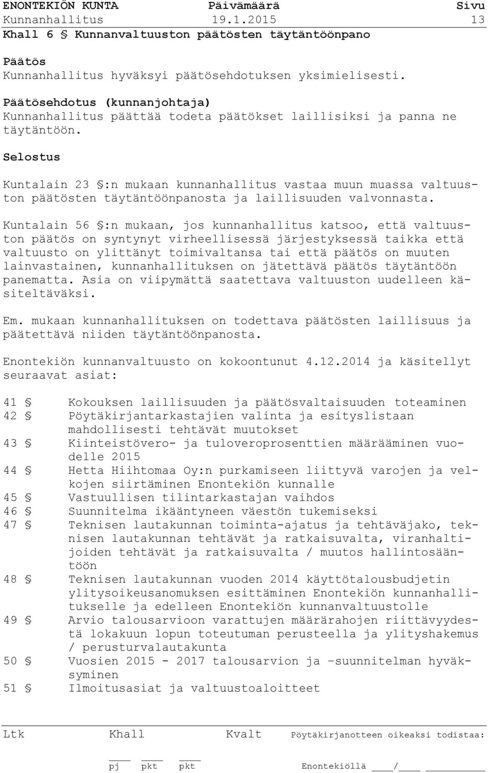 Kuntalain 23 :n mukaan kunnanhallitus vastaa muun muassa valtuuston päätösten täytäntöönpanosta ja laillisuuden valvonnasta.