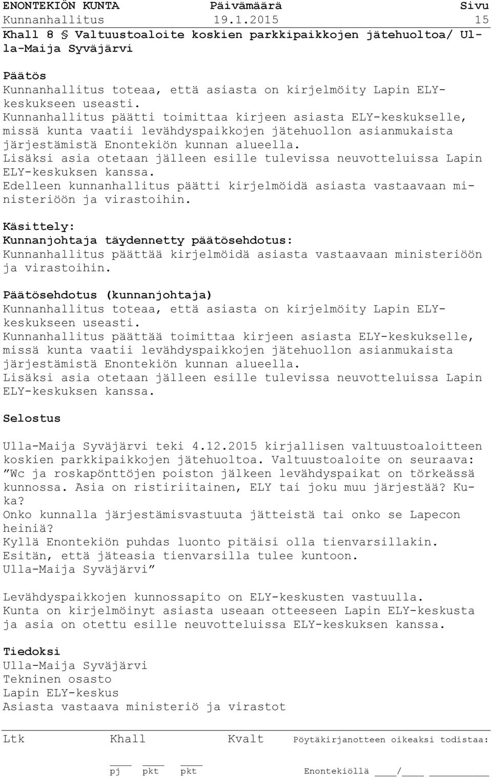 Lisäksi asia otetaan jälleen esille tulevissa neuvotteluissa Lapin ELY-keskuksen kanssa. Edelleen kunnanhallitus päätti kirjelmöidä asiasta vastaavaan ministeriöön ja virastoihin.