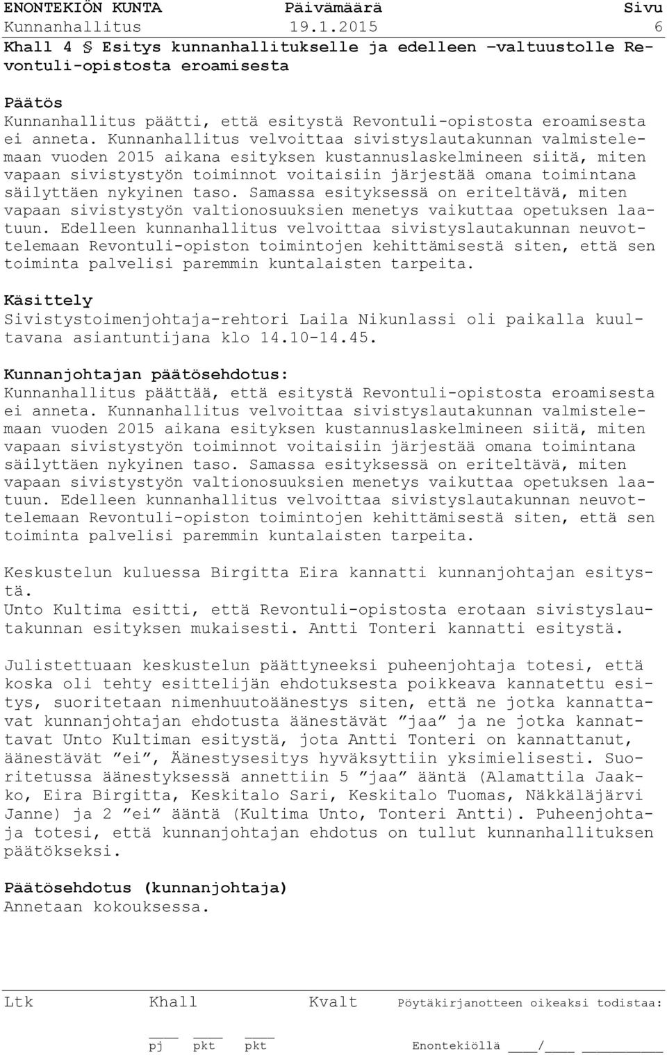 säilyttäen nykyinen taso. Samassa esityksessä on eriteltävä, miten vapaan sivistystyön valtionosuuksien menetys vaikuttaa opetuksen laatuun.