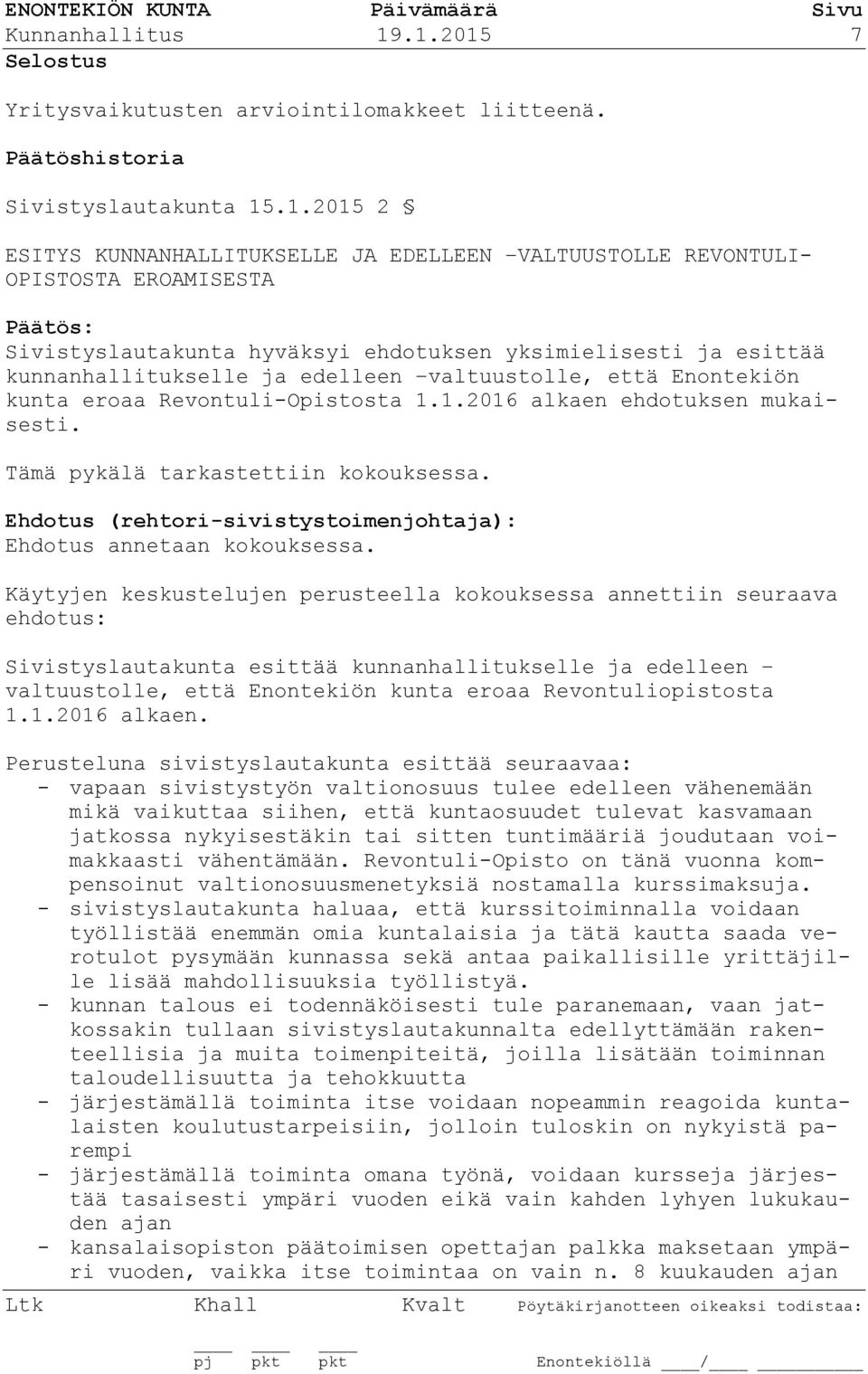 Sivistyslautakunta hyväksyi ehdotuksen yksimielisesti ja esittää kunnanhallitukselle ja edelleen valtuustolle, että Enontekiön kunta eroaa Revontuli-Opistosta 1.1.2016 alkaen ehdotuksen mukaisesti.