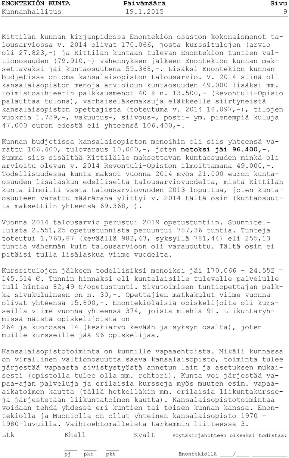 Lisäksi Enontekiön kunnan budjetissa on oma kansalaisopiston talousarvio. V. 2014 siinä oli kansalaisopiston menoja arvioidun kuntaosuuden 49.000 lisäksi mm. toimistosihteerin palkkausmenot 40 % n.