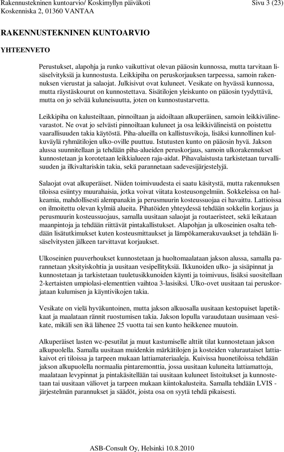 Vesikate on hyvässä kunnossa, mutta räystäskourut on kunnostettava. Sisätilojen yleiskunto on pääosin tyydyttävä, mutta on jo selvää kuluneisuutta, joten on kunnostustarvetta.