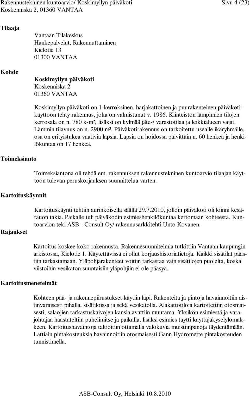 Kiinteistön lämpimien tilojen kerrosala on n. 780 k-m², lisäksi on kylmää jäte-/ varastotilaa ja leikkialueen vajat. Lämmin tilavuus on n. 2900 m³.