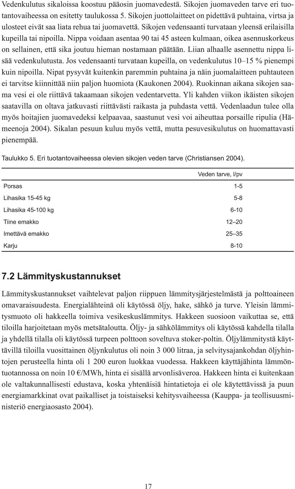 Nippa voidaan asentaa 90 tai 45 asteen kulmaan, oikea asennuskorkeus on sellainen, että sika joutuu hieman nostamaan päätään. Liian alhaalle asennettu nippa lisää vedenkulutusta.