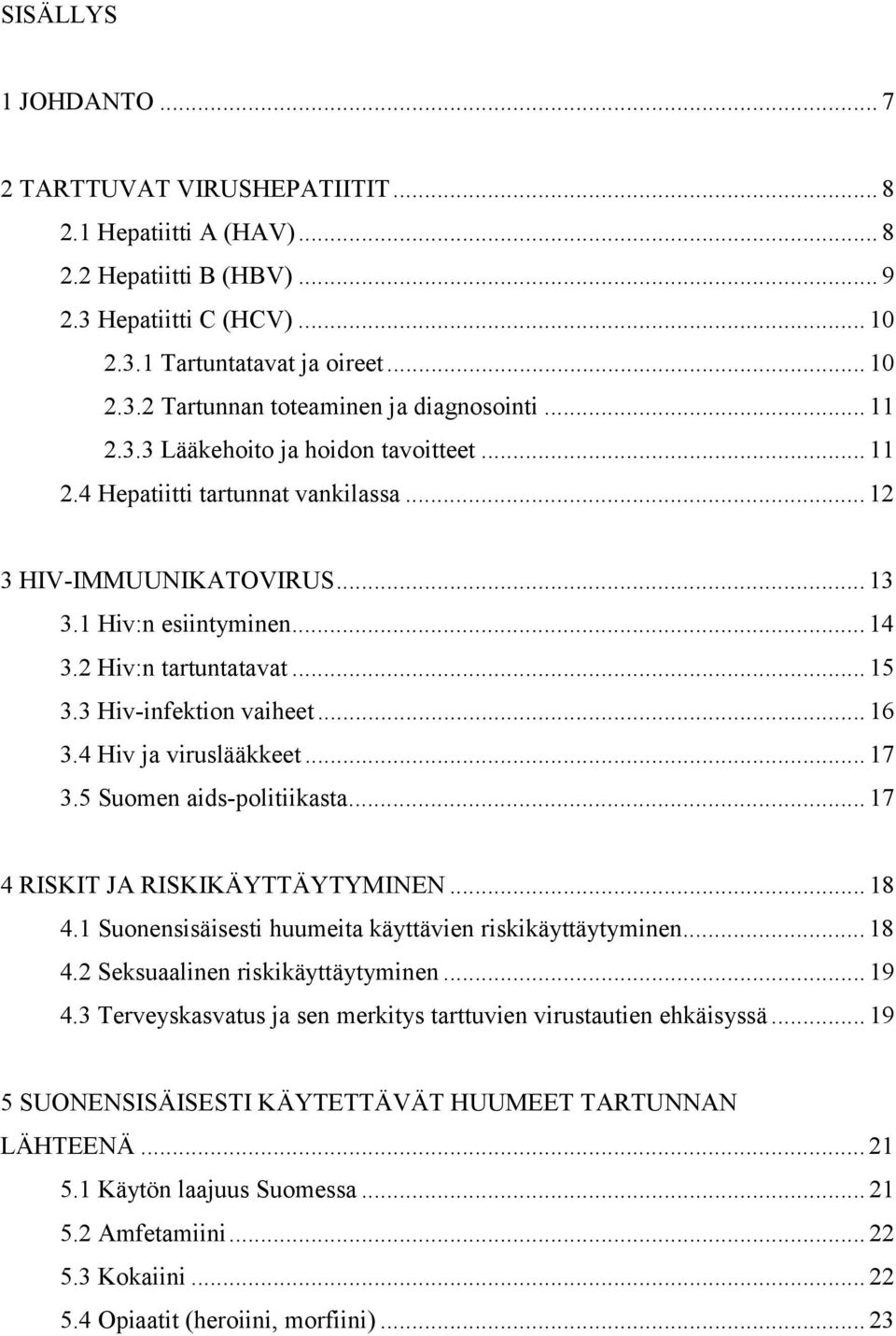 3 Hiv-infektion vaiheet... 16 3.4 Hiv ja viruslääkkeet... 17 3.5 Suomen aids-politiikasta... 17 4 RISKIT JA RISKIKÄYTTÄYTYMINEN... 18 4.1 Suonensisäisesti huumeita käyttävien riskikäyttäytyminen.