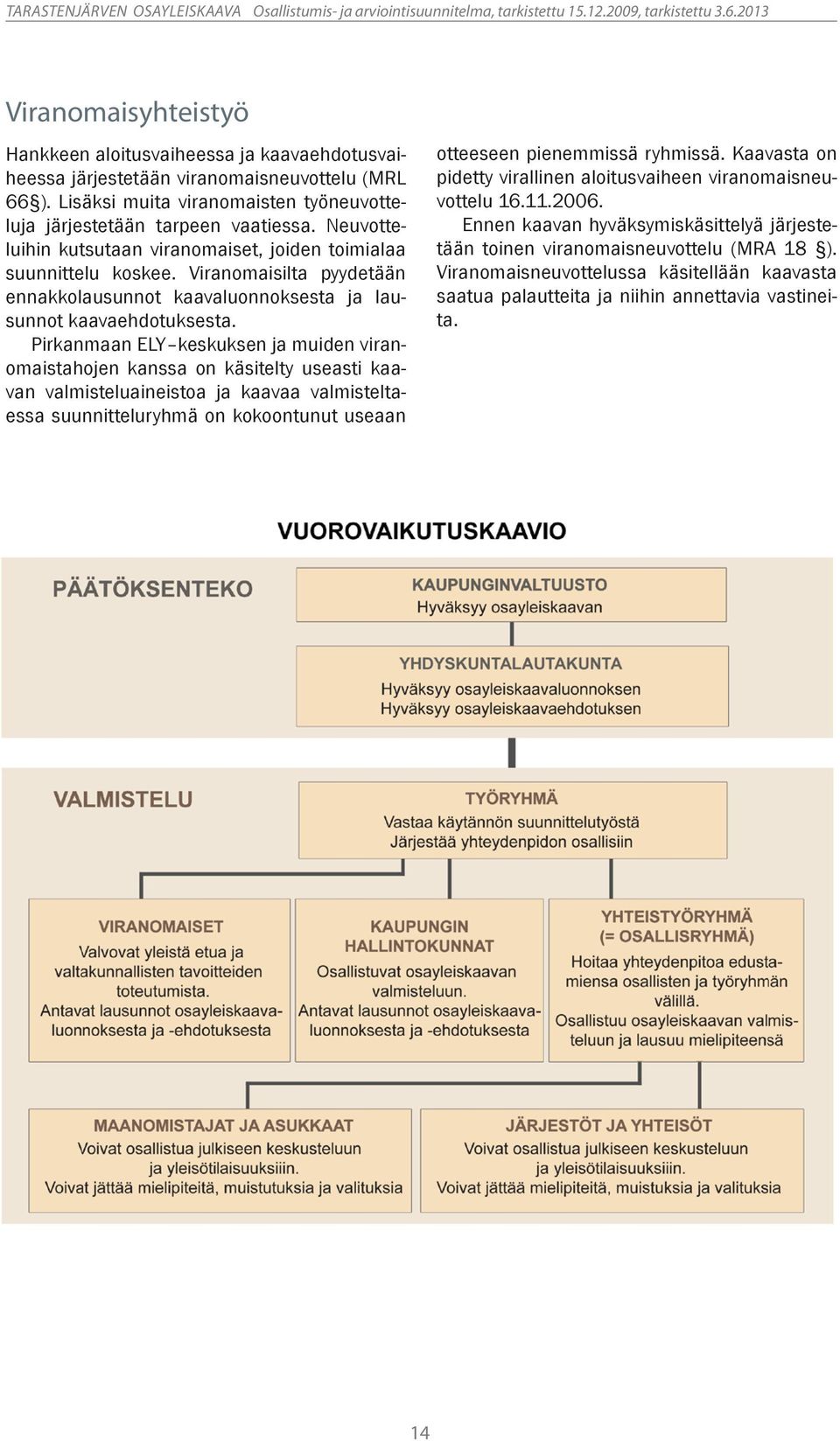 Pirkanmaan ELY keskuksen ja muiden viranomaistahojen kanssa on käsitelty useasti kaavan valmisteluaineistoa ja kaavaa valmisteltaessa suunnitteluryhmä on kokoontunut useaan otteeseen pienemmissä