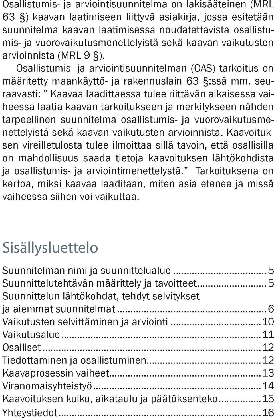 seuraavasti: Kaavaa laadittaessa tulee riittävän aikaisessa vaiheessa laatia kaavan tarkoitukseen ja merkitykseen nähden tarpeellinen suunnitelma osallistumis- ja vuorovaikutusmenettelyistä sekä