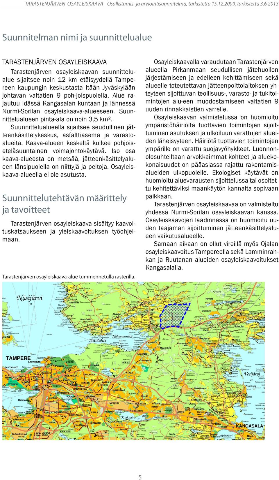 Suunnittelualueella sijaitsee seudullinen jätteenkäsittelykeskus, asfalttiasema ja varastoalueita. Kaava-alueen keskeltä kulkee pohjoiseteläsuuntainen voimajohtokäytävä.