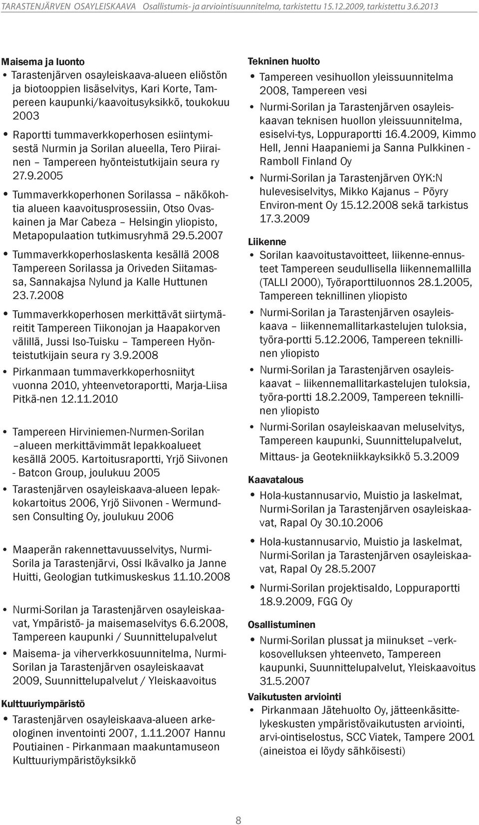 2005 Tummaverkkoperhonen Sorilassa näkökohtia alueen kaavoitusprosessiin, Otso Ovaskainen ja Mar Cabeza Helsingin yliopisto, Metapopulaation tutkimusryhmä 29.5.2007 Tummaverkkoperhoslaskenta kesällä 2008 Tampereen Sorilassa ja Oriveden Siitamassa, Sannakajsa Nylund ja Kalle Huttunen 23.