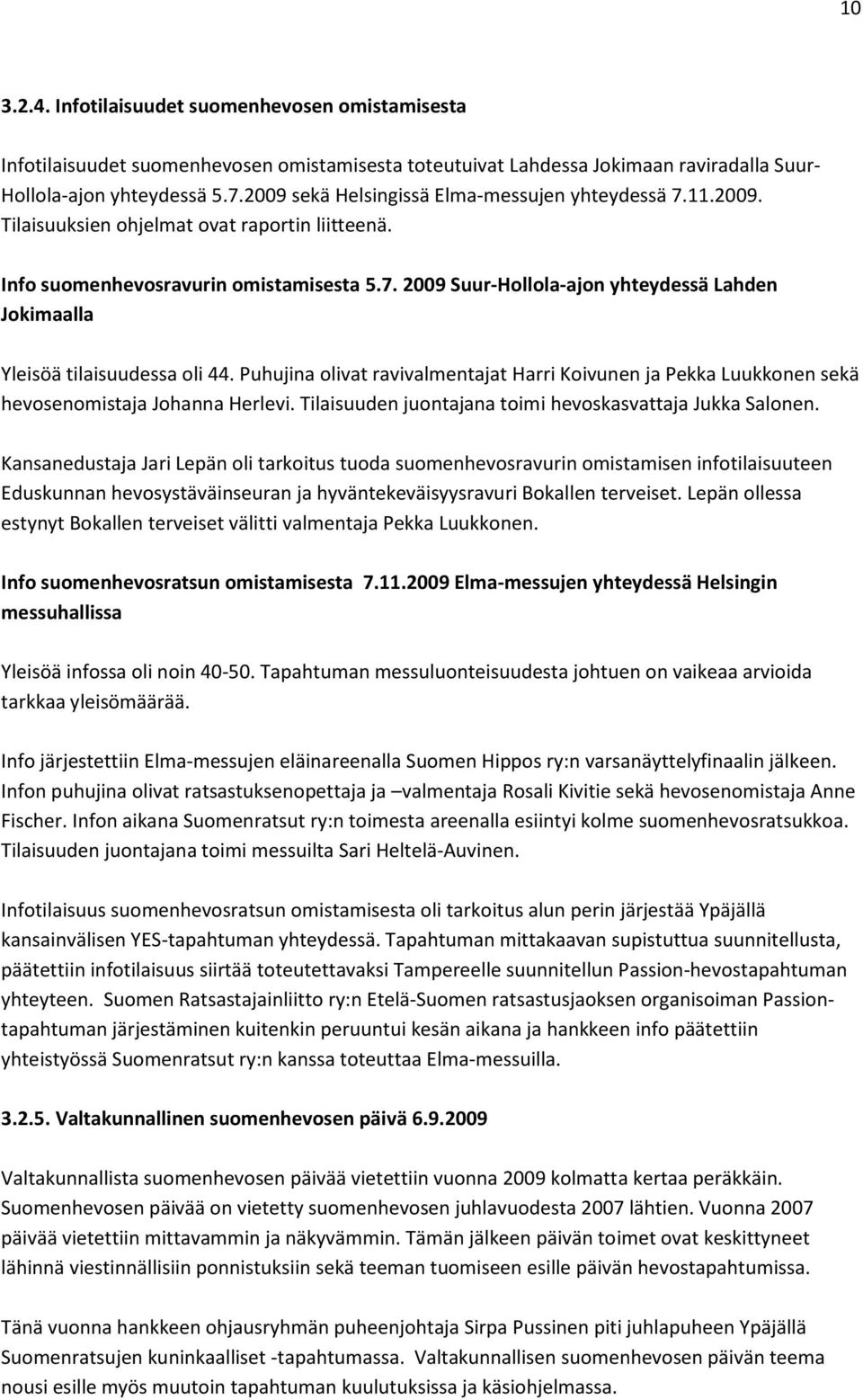 Puhujina olivat ravivalmentajat Harri Koivunen ja Pekka Luukkonen sekä hevosenomistaja Johanna Herlevi. Tilaisuuden juontajana toimi hevoskasvattaja Jukka Salonen.