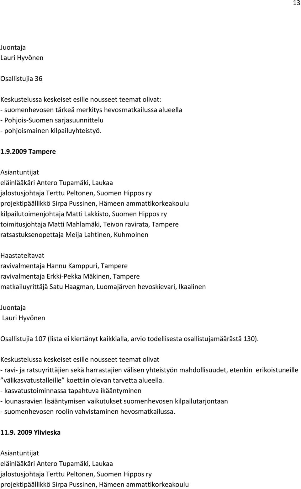 2009 Tampere Asiantuntijat eläinlääkäri Antero Tupamäki, Laukaa jalostusjohtaja Terttu Peltonen, Suomen Hippos ry projektipäällikkö Sirpa Pussinen, Hämeen ammattikorkeakoulu kilpailutoimenjohtaja
