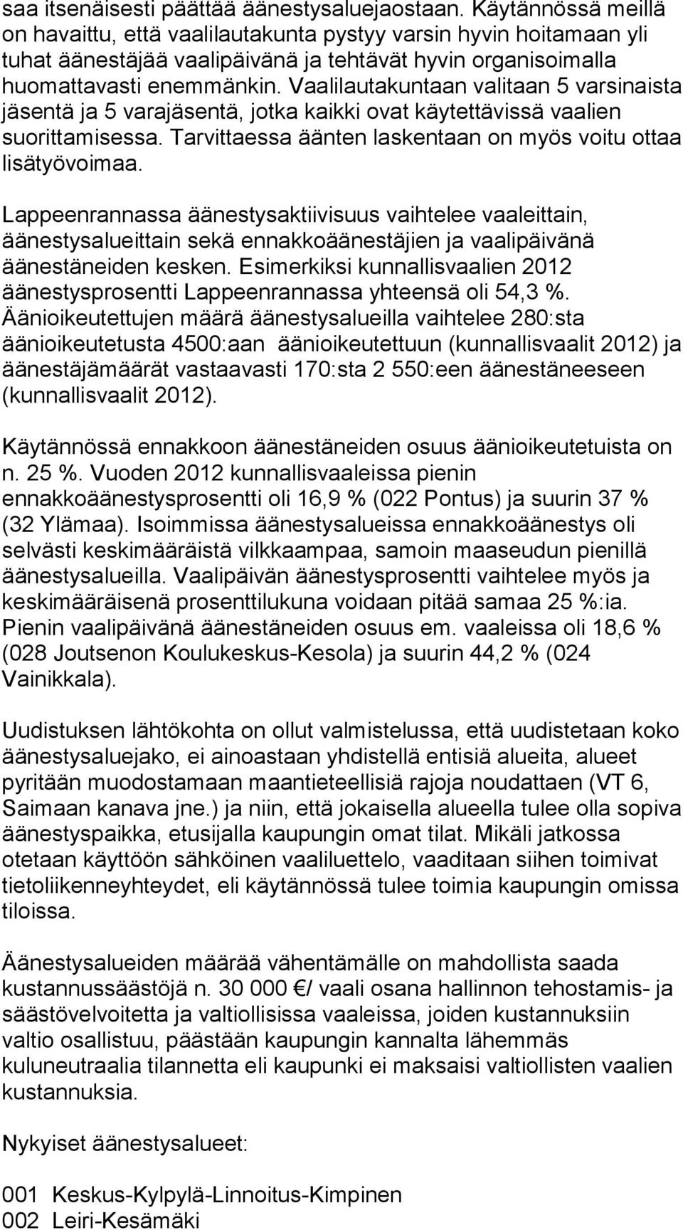 Vaalilautakuntaan valitaan 5 varsinaista jäsentä ja 5 varajäsentä, jotka kaikki ovat käytettävissä vaalien suorittamisessa. Tarvittaessa äänten laskentaan on myös voitu ottaa lisätyövoimaa.