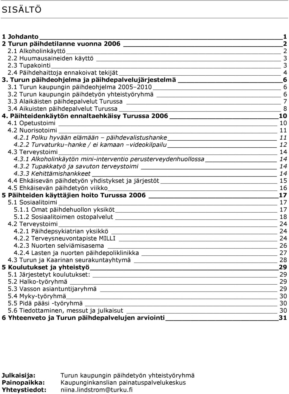 4 Aikuisten päihdepalvelut Turussa 8 4. Päihteidenkäytön ennaltaehkäisy Turussa 2006 10 4.1 Opetustoimi 10 4.2 Nuorisotoimi 11 4.2.1 Polku hyvään elämään päihdevalistushanke 11 4.2.2 Turvaturku hanke / ei kamaan videokilpailu 12 4.