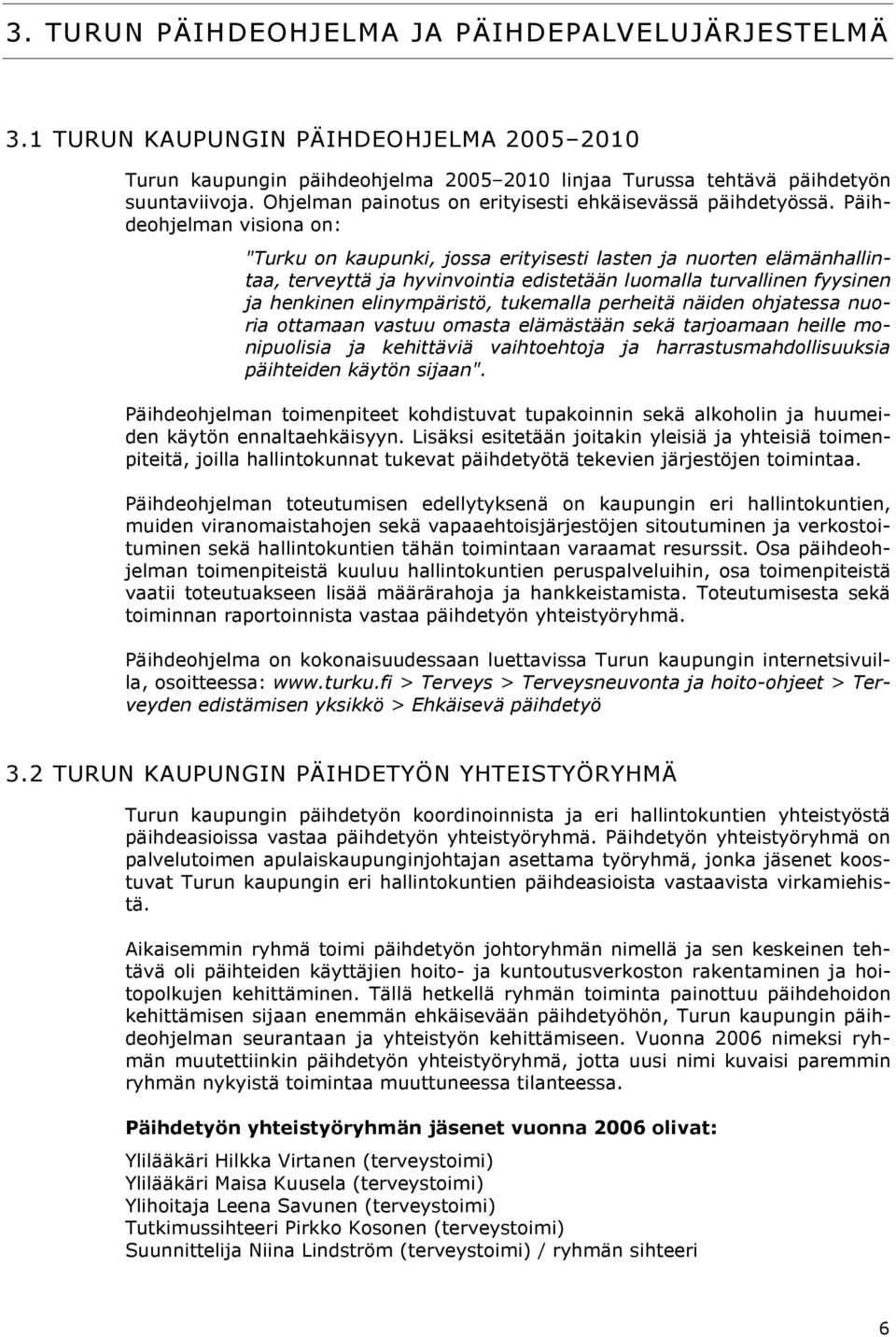 Päihdeohjelman visiona on: "Turku on kaupunki, jossa erityisesti lasten ja nuorten elämänhallintaa, terveyttä ja hyvinvointia edistetään luomalla turvallinen fyysinen ja henkinen elinympäristö,