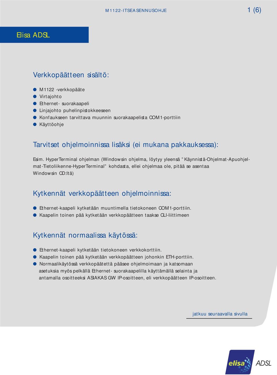 HyperTerminal ohjelman (Windowsin ohjelma, löytyy yleensä Käynnistä-Ohjelmat-Apuohjelmat-Tietoliikenne-HyperTerminal kohdasta, ellei ohjelmaa ole, pitää se asentaa Windowsin CD:ltä) Kytkennät