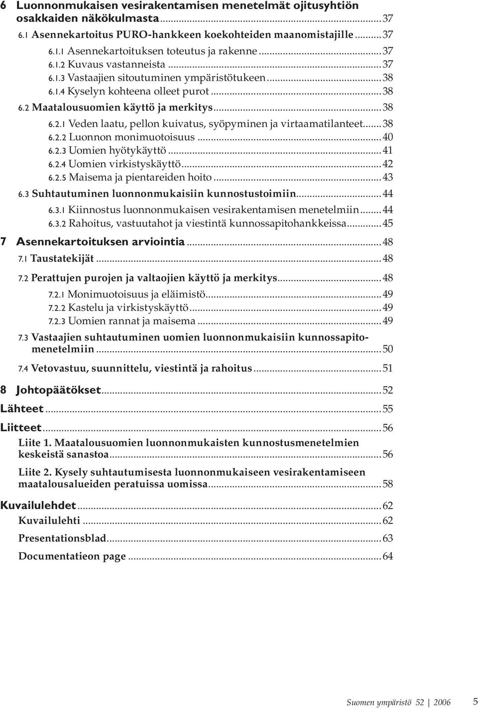 ..38 6.2.2 Luonnon monimuotoisuus...0 6.2.3 Uomien hyötykäyttö...1 6.2.4 Uomien virkistyskäyttö...2 6.2.5 Maisema ja pientareiden hoito...3 6.3 Suhtautuminen luonnonmukaisiin kunnostustoimiin... 6.3.1 Kiinnostus luonnonmukaisen vesirakentamisen menetelmiin.