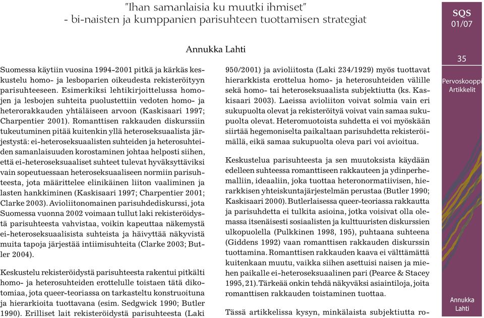 Romanttisen rakkauden diskurssiin tukeutuminen pitää kuitenkin yllä heteroseksuaalista järjestystä: ei-heteroseksuaalisten suhteiden ja heterosuhteiden samanlaisuuden korostaminen johtaa helposti