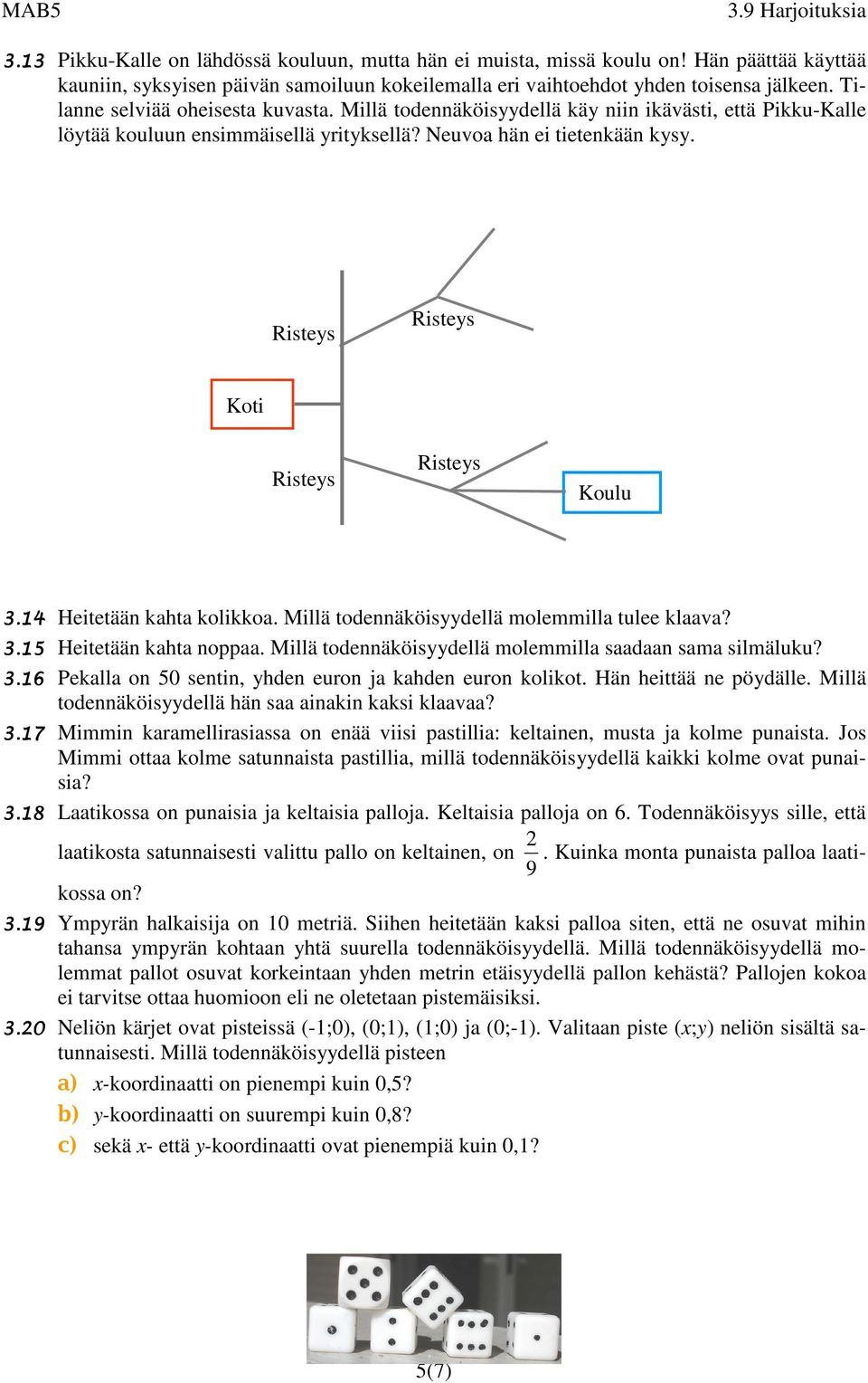 14 Heitetään kahta kolikkoa. Millä todennäköisyydellä molemmilla tulee klaava? 3.15 Heitetään kahta noppaa. Millä todennäköisyydellä molemmilla saadaan sama silmäluku? 3.16 Pekalla on 50 sentin, yhden euron ja kahden euron kolikot.