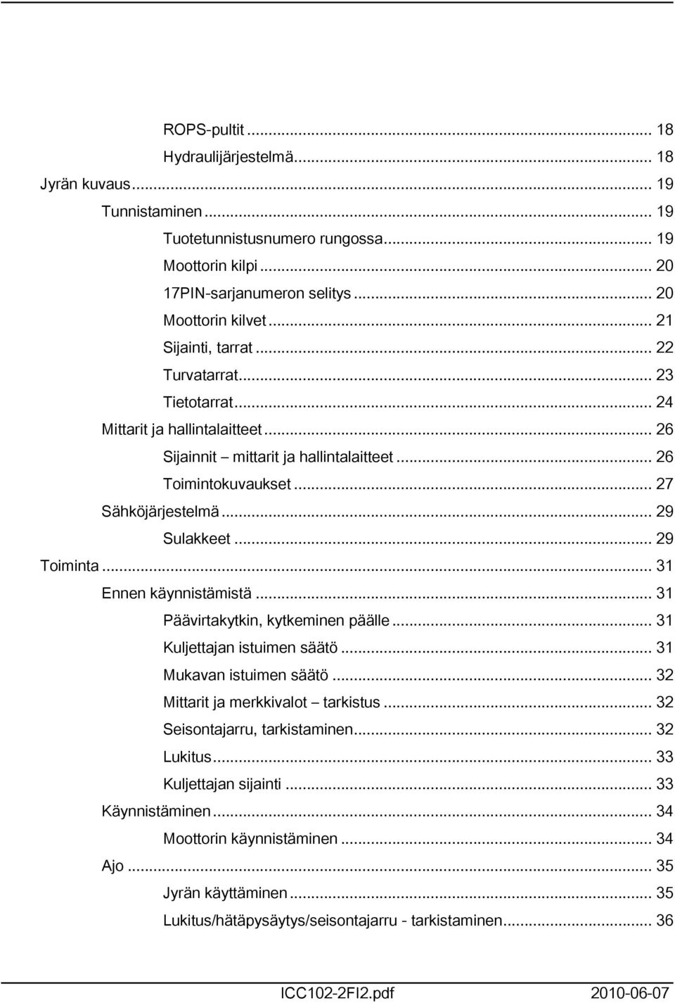 .. 29 Toiminta... 3 Ennen käynnistämistä... 3 Päävirtakytkin, kytkeminen päälle... 3 Kuljettajan istuimen säätö... 3 Mukavan istuimen säätö... 32 Mittarit ja merkkivalot tarkistus.