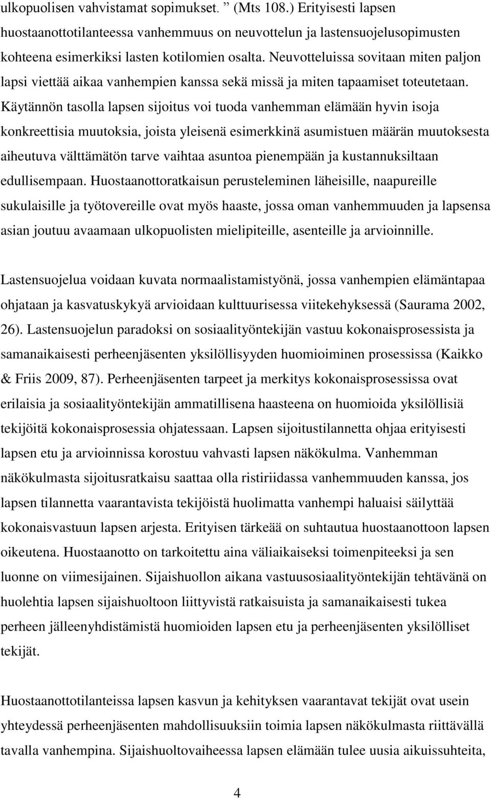 Käytännön tasolla lapsen sijoitus voi tuoda vanhemman elämään hyvin isoja konkreettisia muutoksia, joista yleisenä esimerkkinä asumistuen määrän muutoksesta aiheutuva välttämätön tarve vaihtaa