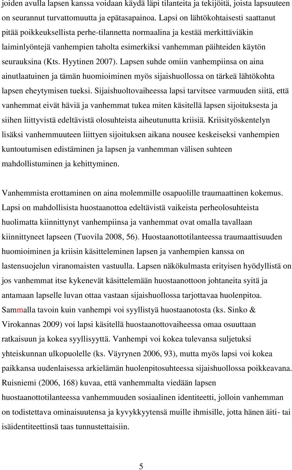 (Kts. Hyytinen 2007). Lapsen suhde omiin vanhempiinsa on aina ainutlaatuinen ja tämän huomioiminen myös sijaishuollossa on tärkeä lähtökohta lapsen eheytymisen tueksi.