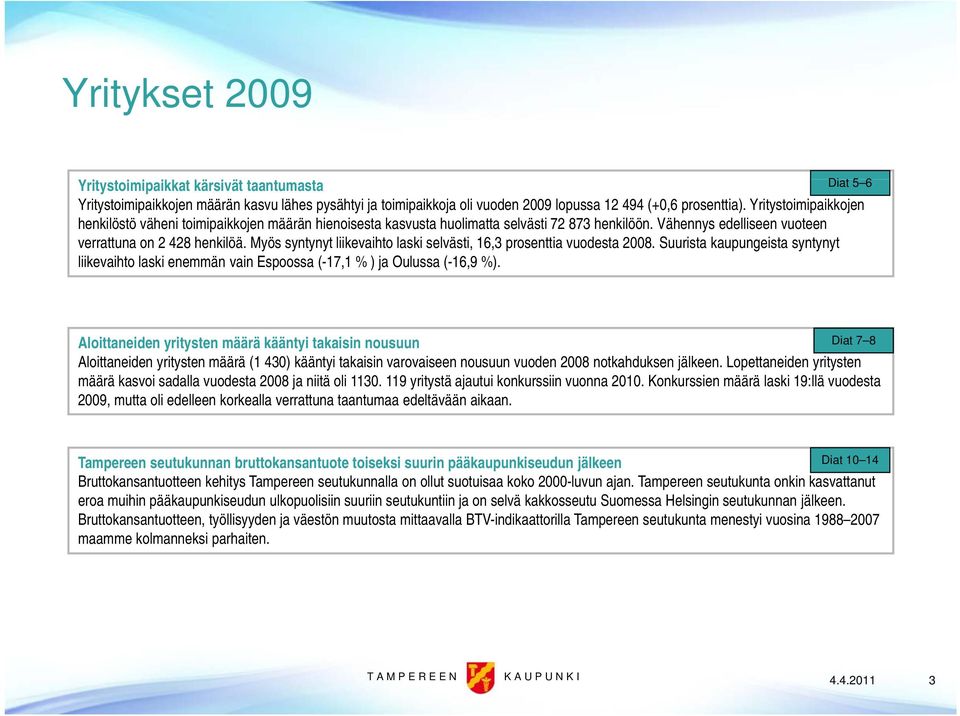 Myös syntynyt liikevaihto laski selvästi, 16,3 prosenttia vuodesta 2008. Suurista kaupungeista syntynyt liikevaihto laski enemmän vain Espoossa (-17,1 % )j ja Oulussa (-16,9 %).