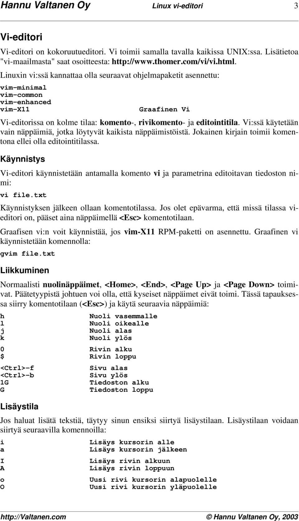 Vi:ssä käytetään vain nääimiä, jotka löytyvät kaikista nääimistöistä. Jokainen kirjain toimii komentona ellei olla editointitilassa.