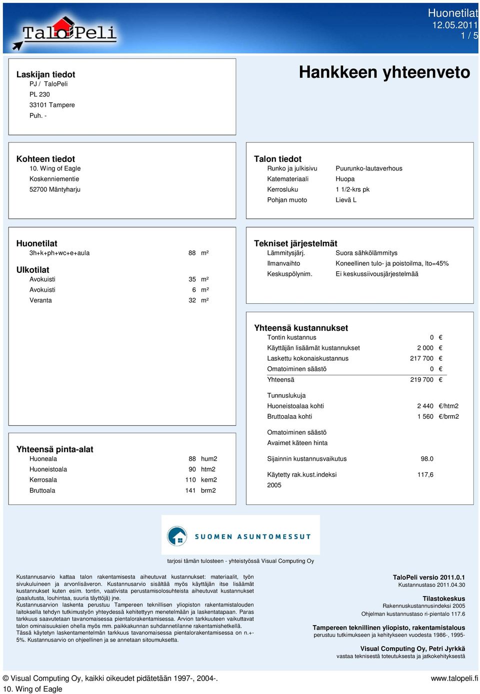 Huonetilat 3h+k+ph+wc+e+aula 88 m² Ulkotilat Avokuisti 35 m² Avokuisti 6 m² Veranta 32 m² Tekniset järjestelmät Lämmitysjärj. Suora sähkölämmitys Ilmanvaihto Keskuspölynim.