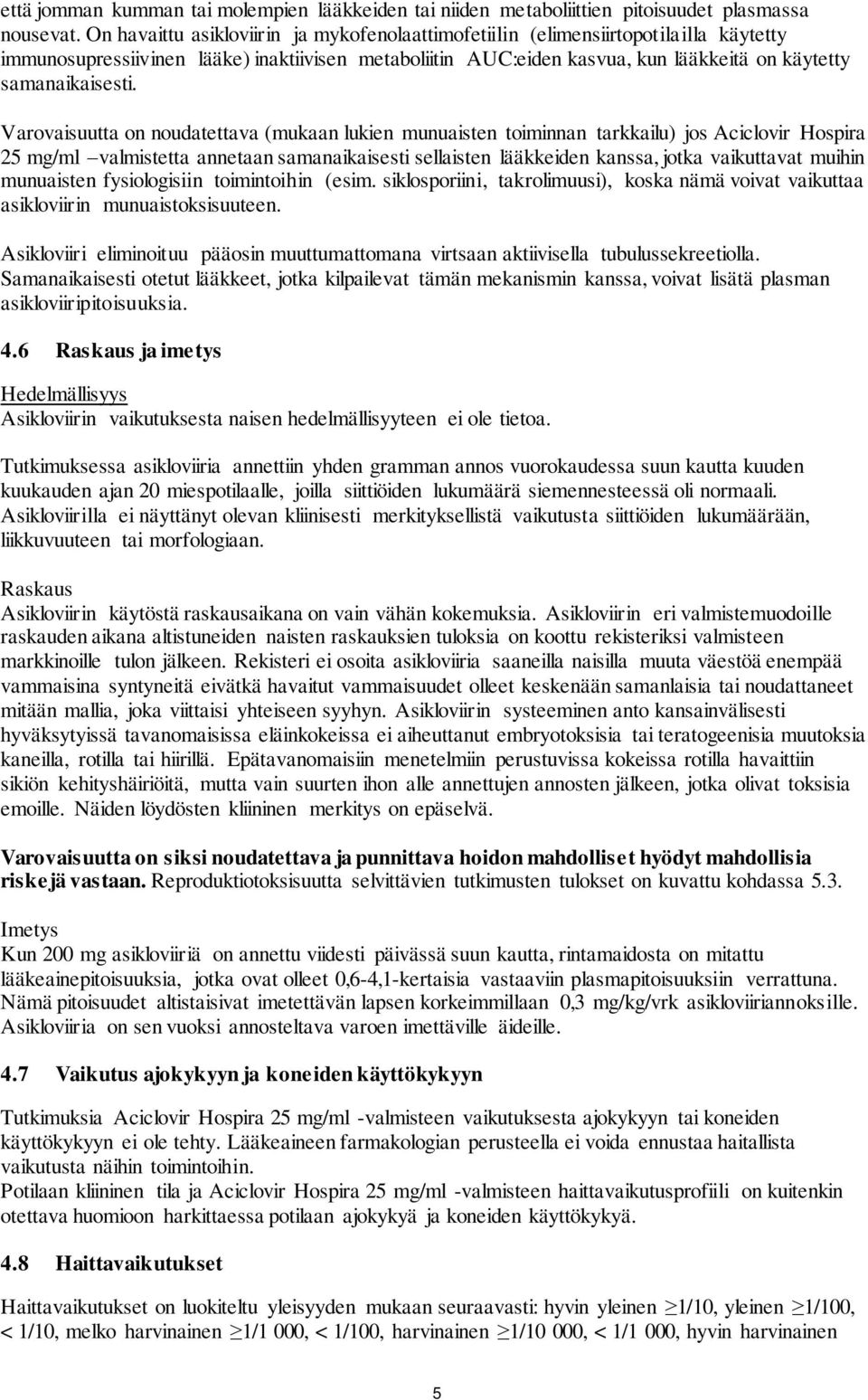 Varovaisuutta on noudatettava (mukaan lukien munuaisten toiminnan tarkkailu) jos Aciclovir Hospira 25 mg/ml valmistetta annetaan samanaikaisesti sellaisten lääkkeiden kanssa, jotka vaikuttavat muihin