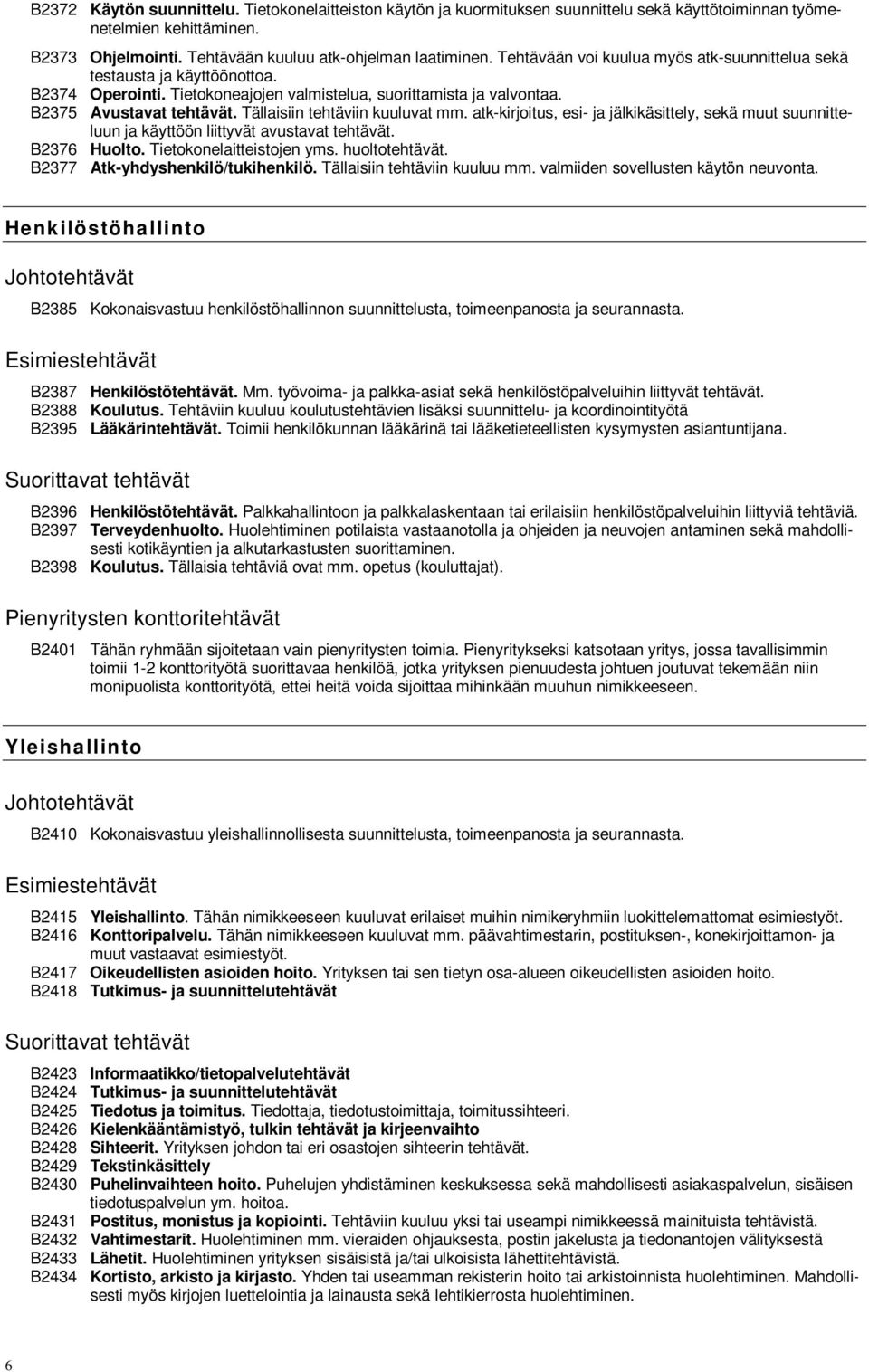 Tällaisiin tehtäviin kuuluvat mm. atk-kirjoitus, esi- ja jälkikäsittely, sekä muut suunnitteluun ja käyttöön liittyvät avustavat tehtävät. B2376 Huolto. Tietokonelaitteistojen yms. huoltotehtävät.