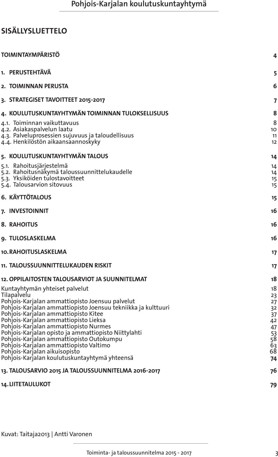 3. Yksiköiden tulostavoitteet 15 5.4. Talousarvion sitovuus 15 6. KÄYTTÖTALOUS 15 7. INVESTOINNIT 16 8. RAHOITUS 16 9. TULOSLASKELMA 16 10. RAHOITUSLASKELMA 17 11.