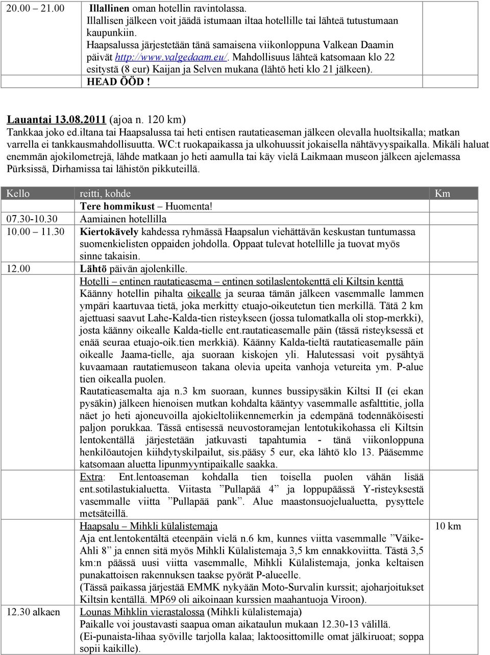 Mahdollisuus lähteä katsomaan klo 22 esitystä (8 eur) Kaijan ja Selven mukana (lähtö heti klo 21 jälkeen). HEAD ÖÖD! Lauantai 13.08.2011 (ajoa n. 120 km) Tankkaa joko ed.
