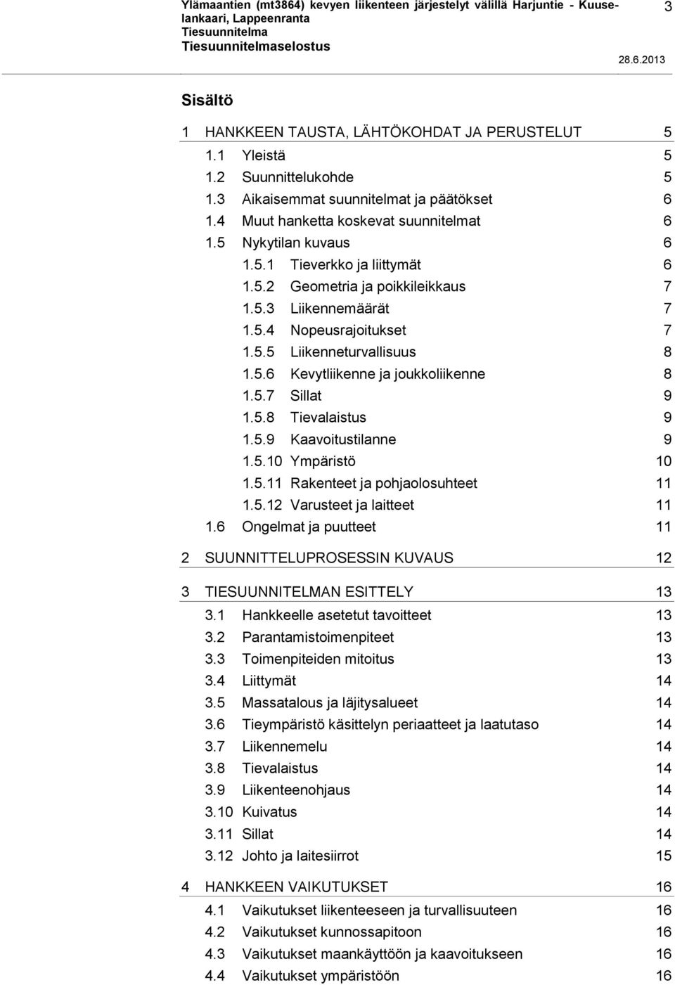 5.6 Kevytliikenne ja joukkoliikenne 8 1.5.7 Sillat 9 1.5.8 Tievalaistus 9 1.5.9 Kaavoitustilanne 9 1.5.10 Ympäristö 10 1.5.11 Rakenteet ja pohjaolosuhteet 11 1.5.12 Varusteet ja laitteet 11 1.