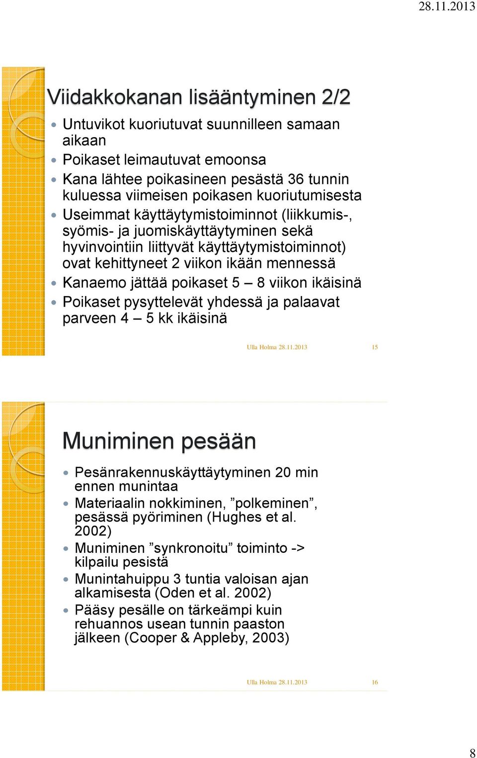 viikon ikäisinä Poikaset pysyttelevät yhdessä ja palaavat parveen 4 5 kk ikäisinä 15 Muniminen pesään Pesänrakennuskäyttäytyminen 20 min ennen munintaa Materiaalin nokkiminen, polkeminen, pesässä