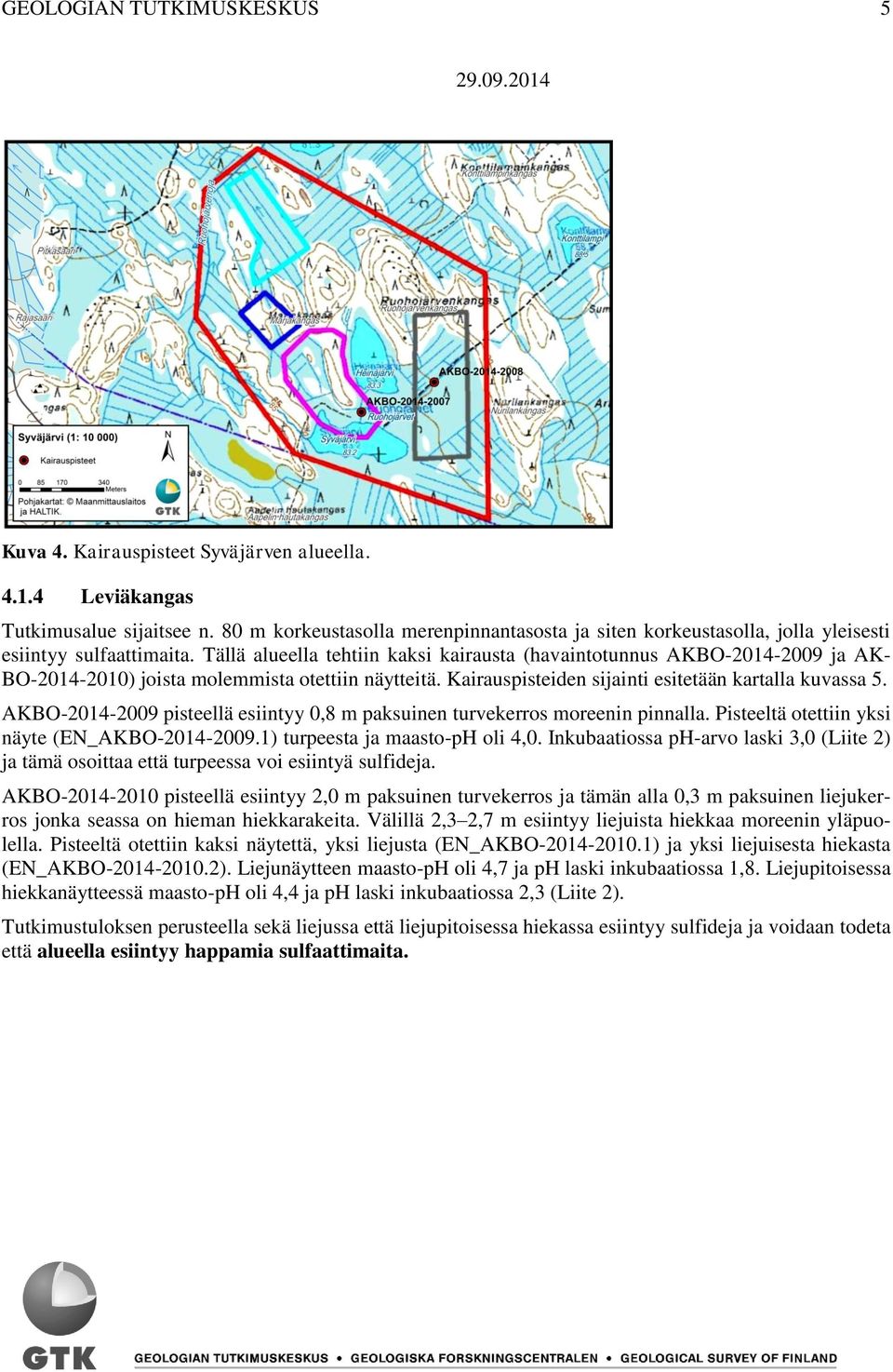 Tällä alueella tehtiin kaksi kairausta (havaintotunnus AKBO-2014-2009 ja AK- BO-2014-2010) joista molemmista otettiin näytteitä. Kairauspisteiden sijainti esitetään kartalla kuvassa 5.