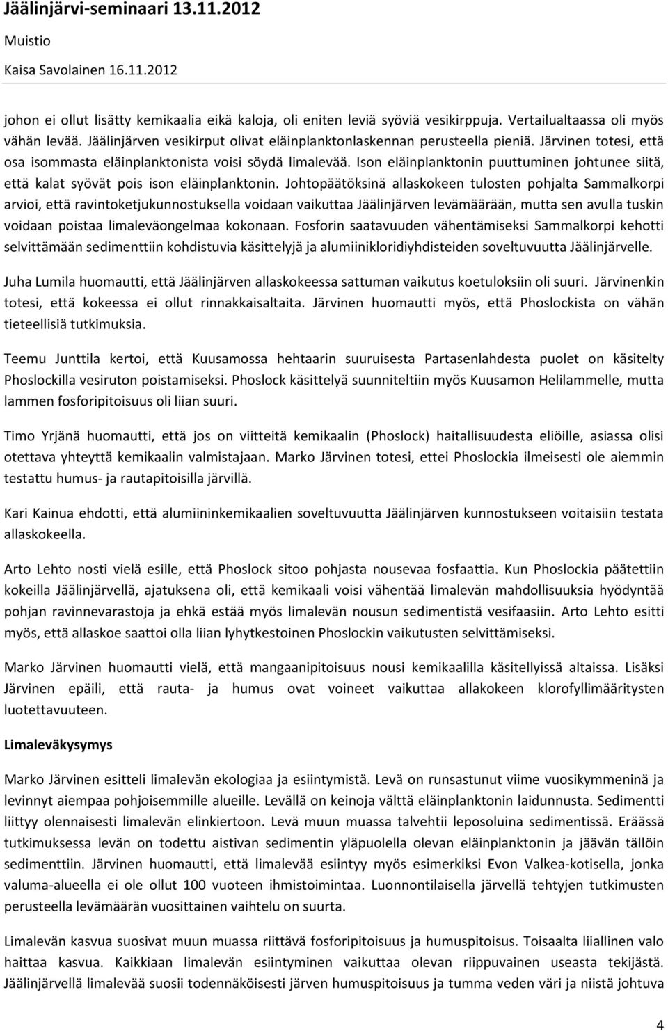 Johtopäätöksinä allaskokeen tulosten pohjalta Sammalkorpi arvioi, että ravintoketjukunnostuksella voidaan vaikuttaa Jäälinjärven levämäärään, mutta sen avulla tuskin voidaan poistaa limaleväongelmaa