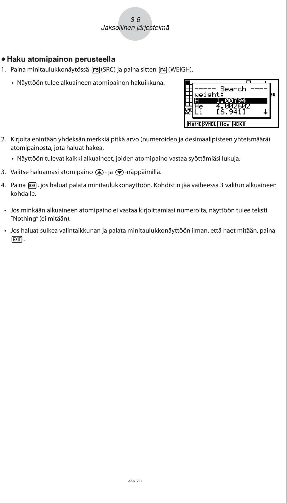 Näyttöön tulevat kaikki alkuaineet, joiden atomipaino vastaa syöttämiäsi lukuja. 3. Valitse haluamasi atomipaino f- ja c-näppäimillä. 4. Paina w, jos haluat palata minitaulukkonäyttöön.