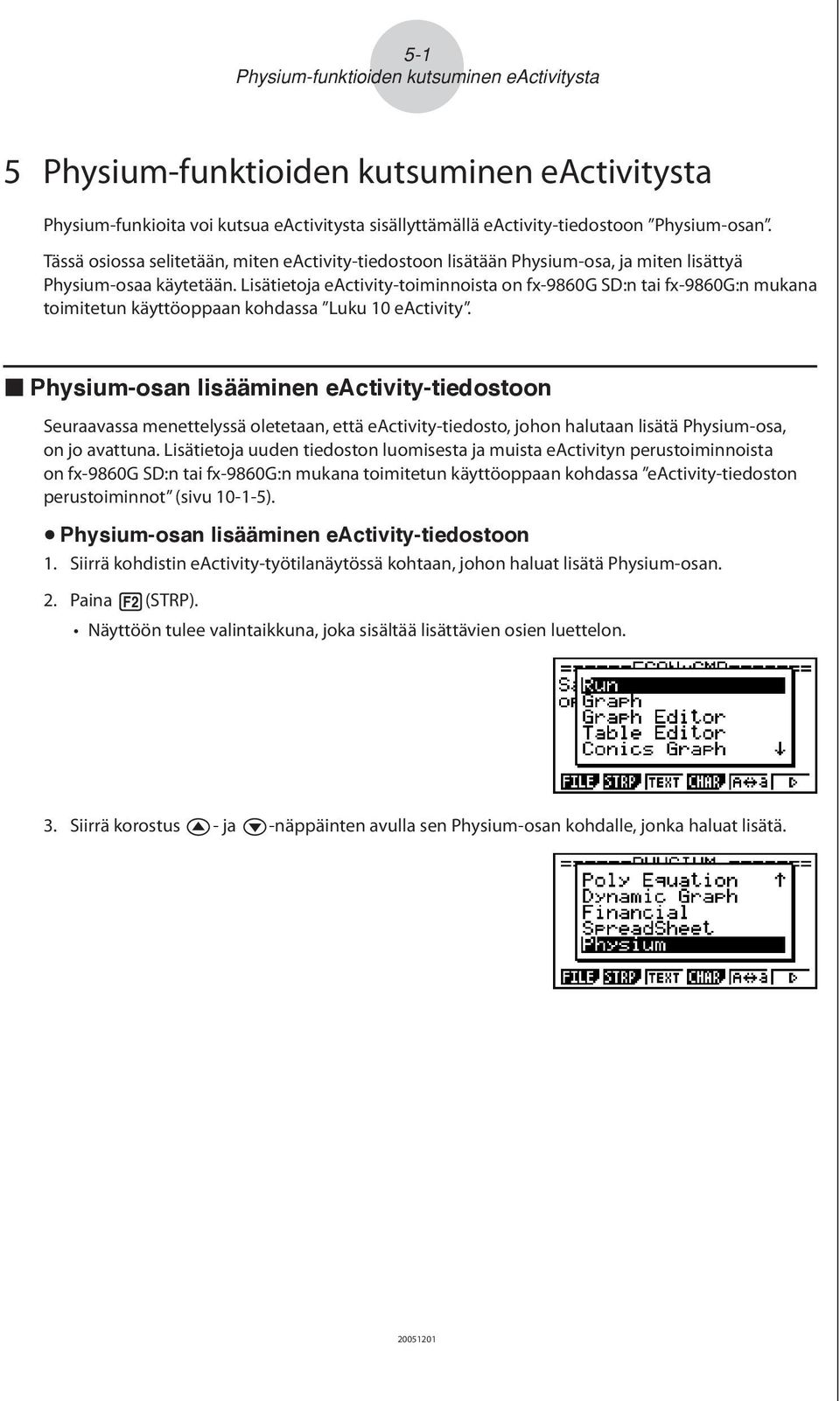 Lisätietoja eactivity-toiminnoista on fx-9860g SD:n tai fx-9860g:n mukana toimitetun käyttöoppaan kohdassa Luku 10 eactivity.