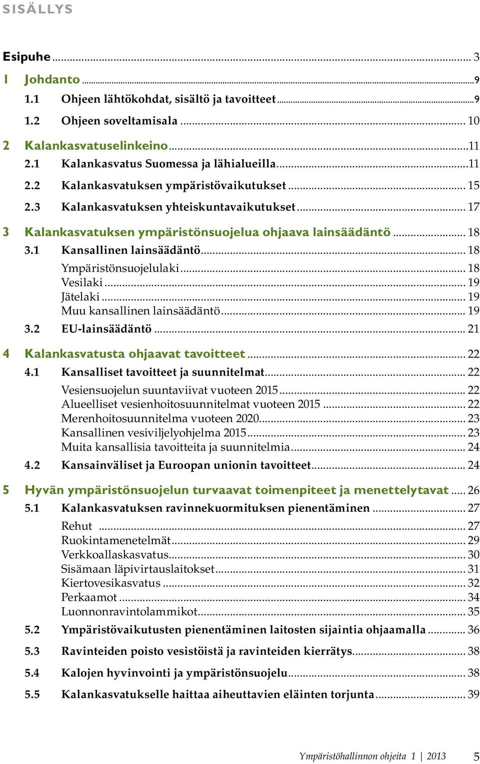 .. 19 Jätelaki... 19 Muu kansallinen lainsäädäntö... 19 3.2 EU-lainsäädäntö... 21 4 Kalankasvatusta ohjaavat tavoitteet... 22 4.1 Kansalliset tavoitteet ja suunnitelmat.