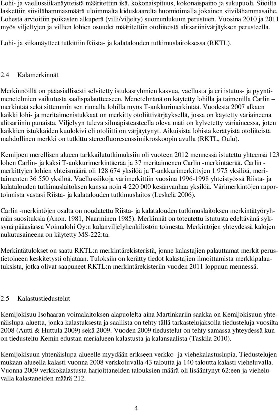 Vuosina 2010 ja 2011 myös viljeltyjen ja villien lohien osuudet määritettiin otoliiteistä alitsariinivärjäyksen perusteella.