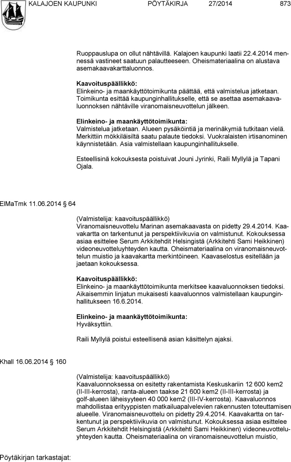 Toimikunta esittää kaupunginhallitukselle, että se aset taa ase makaavaluonnoksen nähtäville viranomaisneuvotte lun jäl keen. Elinkeino- ja maankäyttötoimikunta: Valmistelua jatketaan.