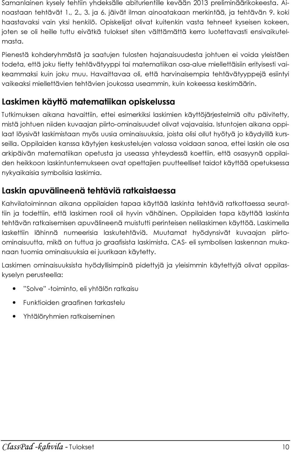 Pienestä kohderyhmästä ja saatujen tulosten hajanaisuudesta johtuen ei voida yleistäen todeta, että joku tietty tehtävätyyppi tai matematiikan osa-alue miellettäisiin erityisesti vaikeammaksi kuin
