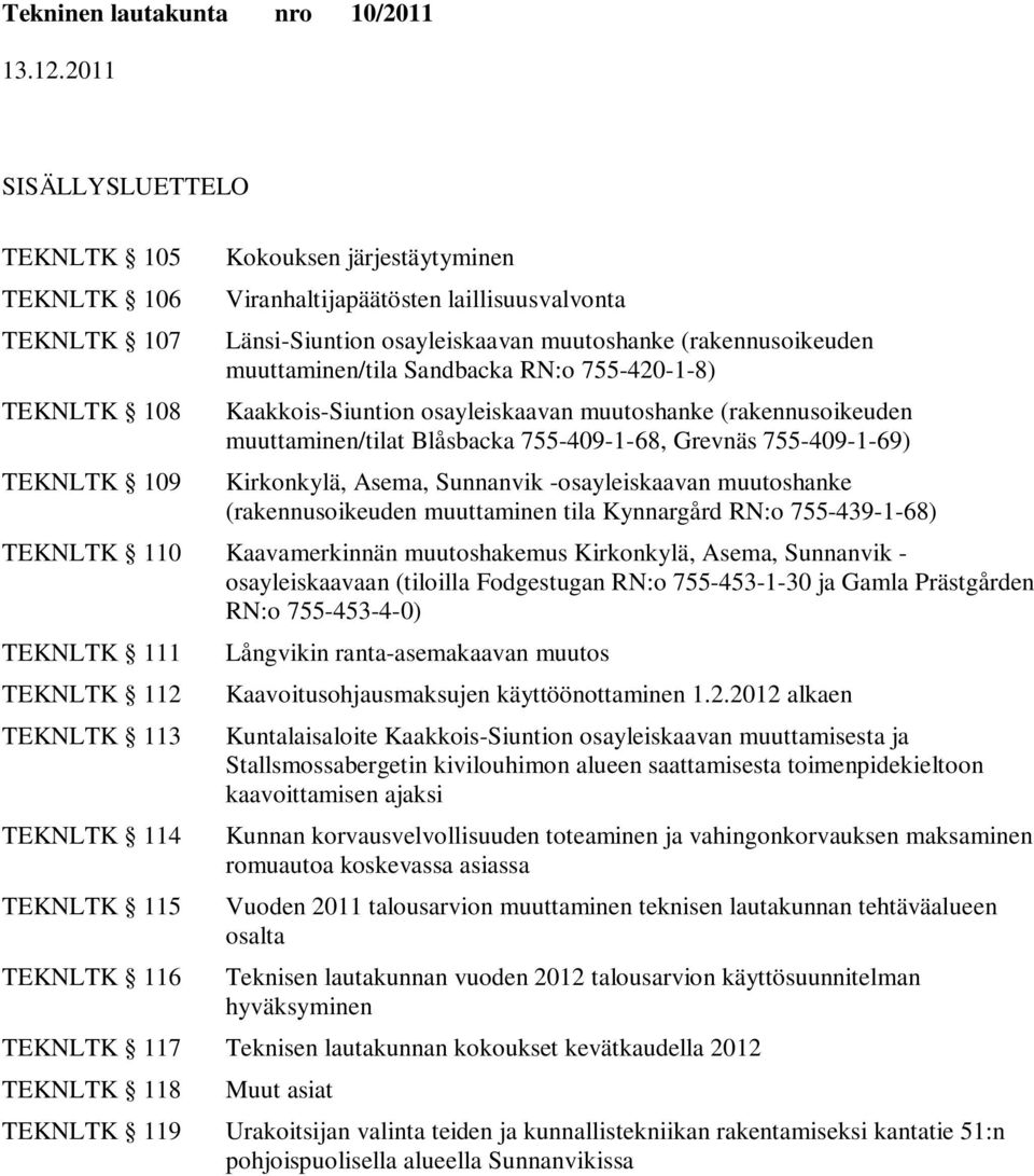 Asema, Sunnanvik -osayleiskaavan muutoshanke (rakennusoikeuden muuttaminen tila Kynnargård RN:o 755-439-1-68) TEKNLTK 110 Kaavamerkinnän muutoshakemus Kirkonkylä, Asema, Sunnanvik - osayleiskaavaan