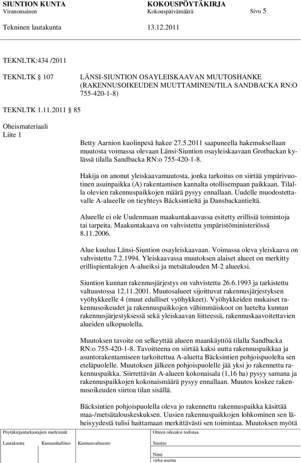 Hakija on anonut yleiskaavamuutosta, jonka tarkoitus on siirtää ympärivuotinen asuinpaikka (A) rakentamisen kannalta otollisempaan paikkaan. Tilalla olevien rakennuspaikkojen määrä pysyy ennallaan.