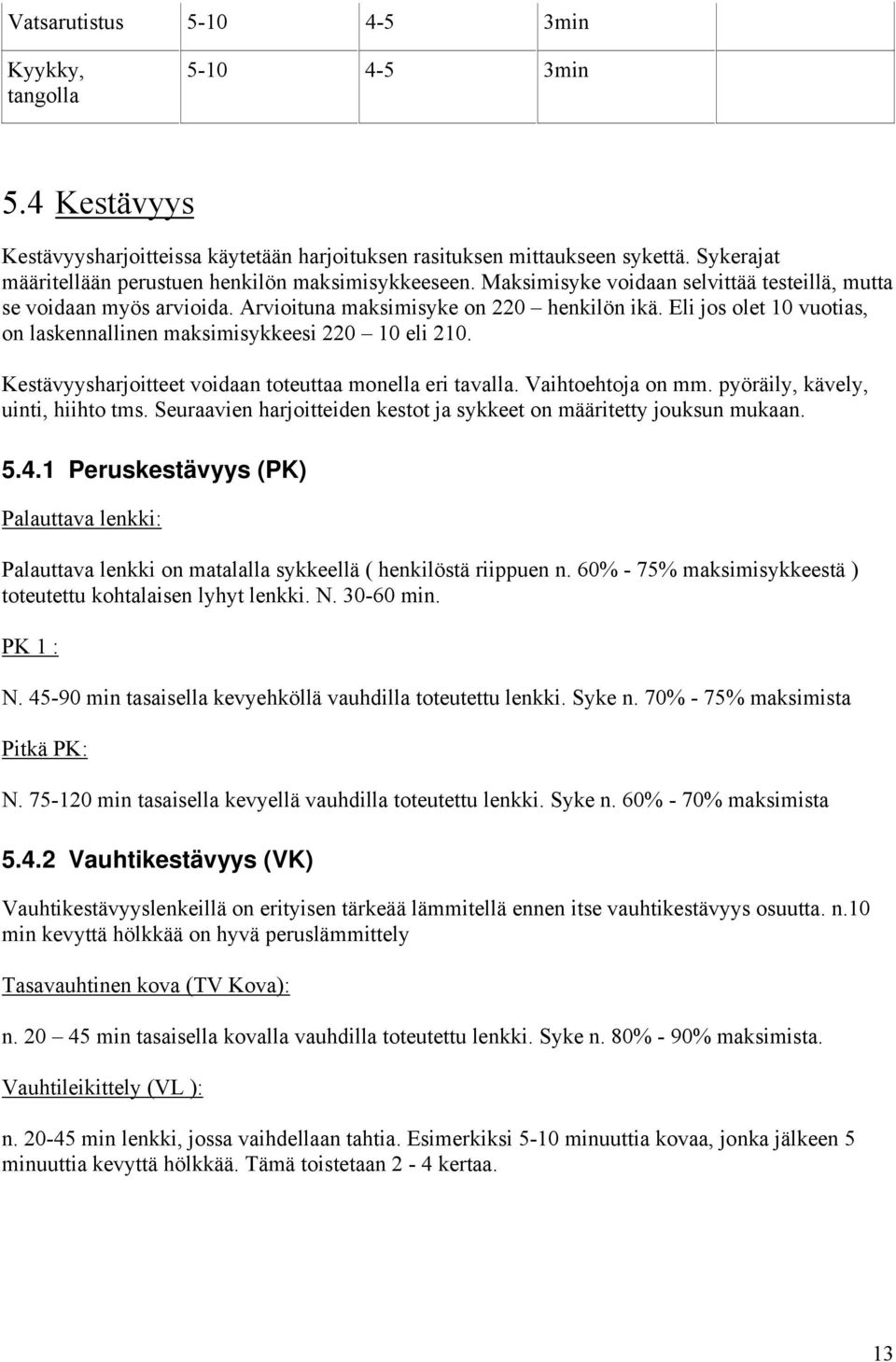 Eli jos olet 10 vuotias, on laskennallinen maksimisykkeesi 220 10 eli 210. Kestävyysharjoitteet voidaan toteuttaa monella eri tavalla. Vaihtoehtoja on mm. pyöräily, kävely, uinti, hiihto tms.