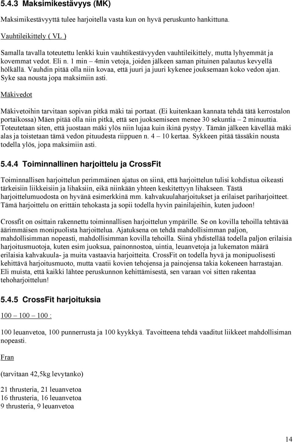 1 min 4min vetoja, joiden jälkeen saman pituinen palautus kevyellä hölkällä. Vauhdin pitää olla niin kovaa, että juuri ja juuri kykenee jouksemaan koko vedon ajan. Syke saa nousta jopa maksimiin asti.